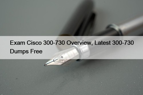 Exam Cisco 300-730 Overview, Latest 300-730 Dumps Free