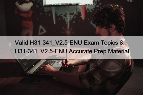 Valid H31-341_V2.5-ENU Exam Topics & H31-341_V2.5-ENU Accurate Prep ...